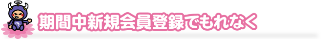 期間中新規会員登録でもれなく