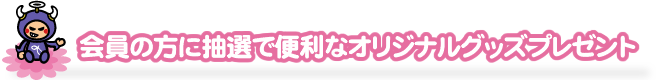 会員の方に抽選で便利なオリジナルグッズプレゼント