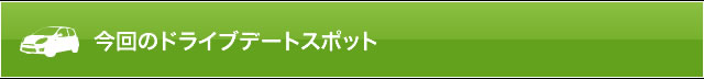 今回のドライブデートスポット