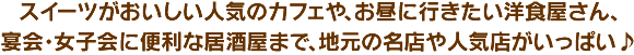 スイーツがおいしい人気のカフェや、お昼に行きたい洋食屋さん、宴会・女子会に便利な居酒屋まで、地元の名店や人気店がいっぱい♪