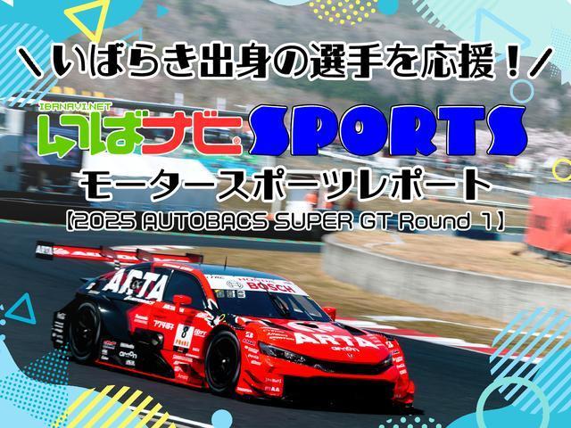 茨城出身の選手を応援！いばナビSPORTS／モータースポーツ【2025 AUTOBACS SUPER GT Round １レポート】