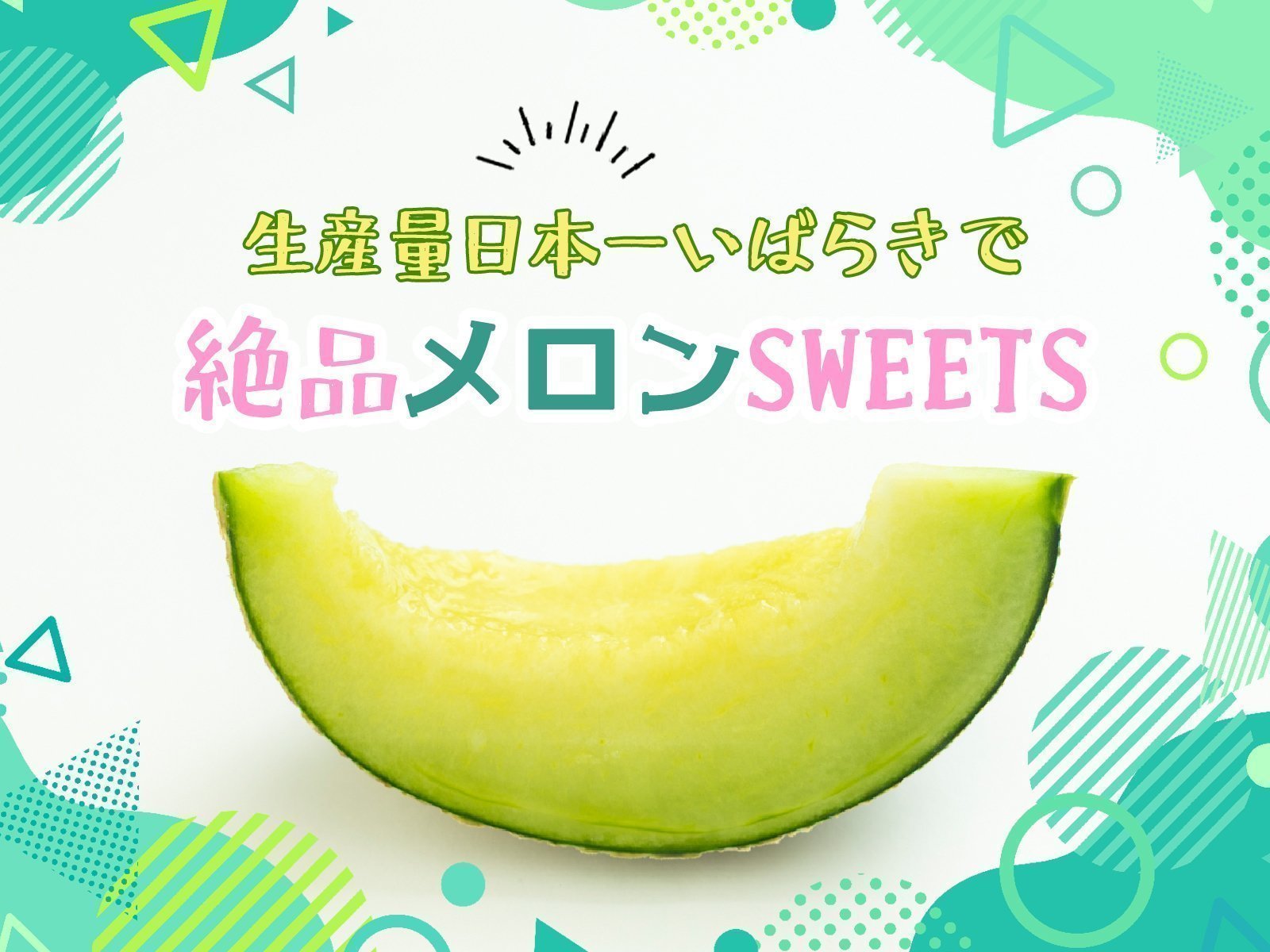 生産量日本一いばらきで　
絶品メロンSWEETS