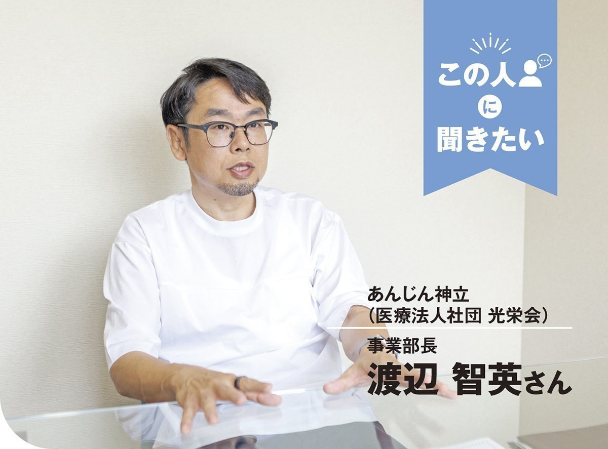 この人に聞きたい｜あんじん神立（医療法人社団 光栄会） 事業部長 渡辺智英さん