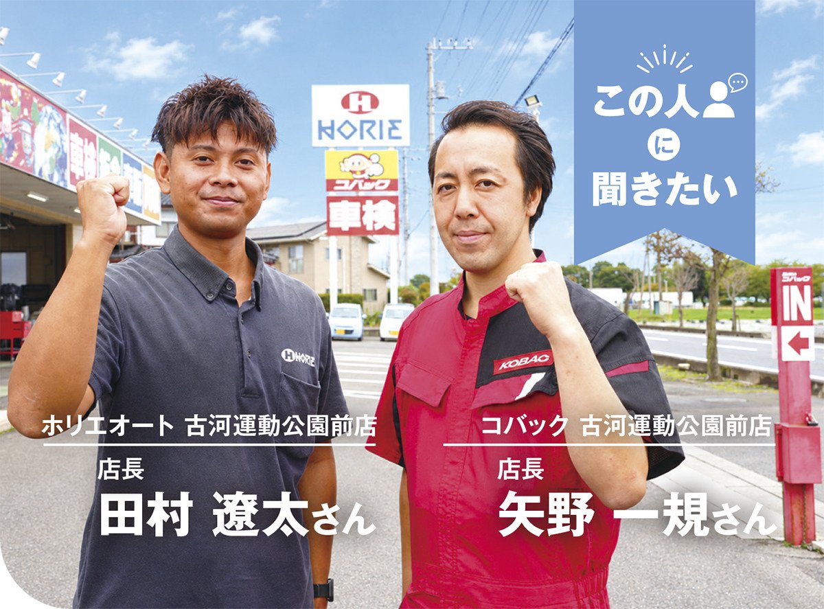 この人に聞きたい｜コバック古河運動公園前店 矢野一規さん／ホリエオート古河運動公園前店 田村遼太さん